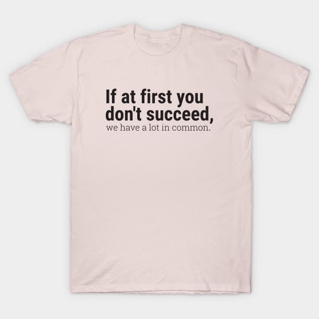 If at first you don't succeed, we have a lot in common. T-Shirt by Embrace the Nerdiness